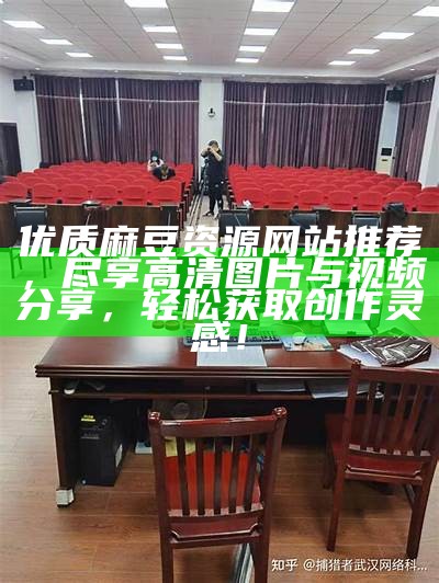 优质麻豆资源网站推荐，尽享高清图片与视频分享，轻松获取创作灵感！