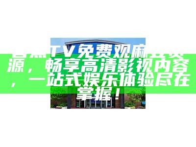 香蕉TV免费观麻豆资源，畅享高清影视内容，一站式娱乐体验尽在掌握！