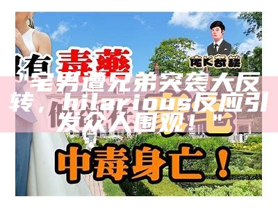 "宅男遭兄弟突袭大反转， hilarious 反应引发众人围观！"